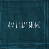 Am I That Mom?